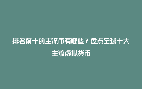 排名前十的主流币有哪些？盘点全球十大主流虚拟货币