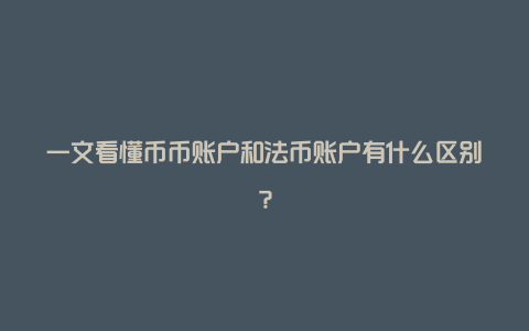 一文看懂币币账户和法币账户有什么区别？