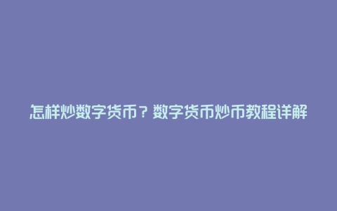 怎样炒数字货币？数字货币炒币教程详解