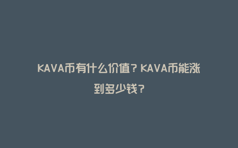 KAVA币有什么价值？KAVA币能涨到多少钱？