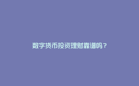 数字货币投资理财靠谱吗？