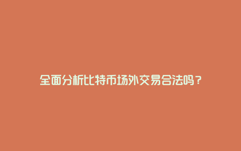 全面分析比特币场外交易合法吗？