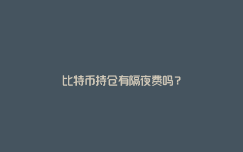 比特币持仓有隔夜费吗？