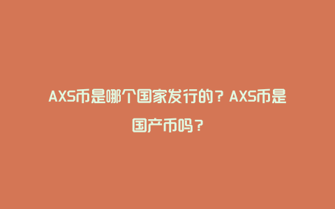 AXS币是哪个国家发行的？AXS币是国产币吗？