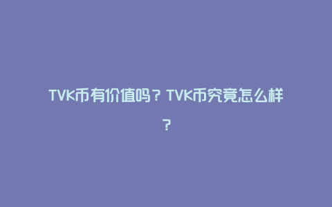 TVK币有价值吗？TVK币究竟怎么样？