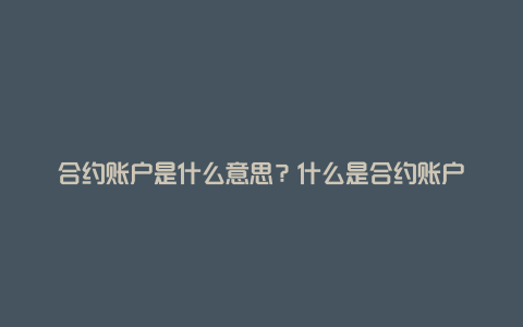 合约账户是什么意思？什么是合约账户