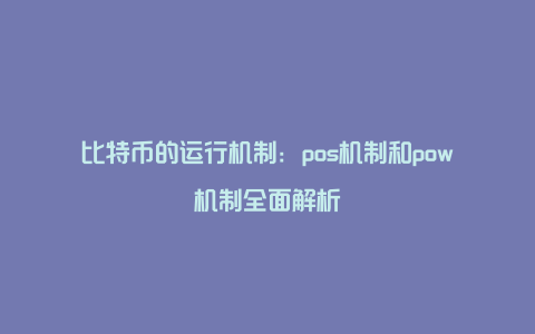 比特币的运行机制：pos机制和pow机制全面解析