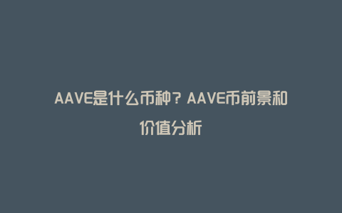 AAVE是什么币种？AAVE币前景和价值分析