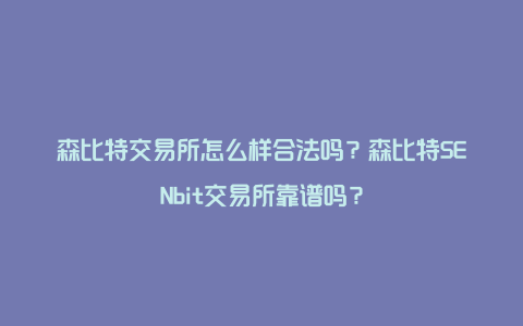 森比特交易所怎么样合法吗？森比特SENbit交易所靠谱吗？