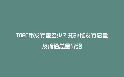 TOPC币发行量多少？拓扑链发行总量及流通总量介绍