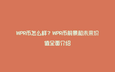 WPR币怎么样？WPR币前景和未来价值全面介绍