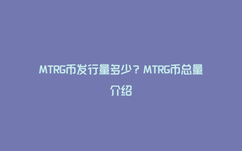 MTRG币发行量多少？MTRG币总量介绍