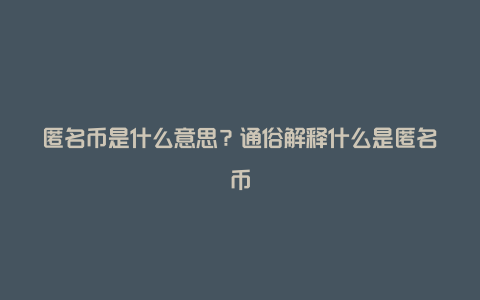 匿名币是什么意思？通俗解释什么是匿名币