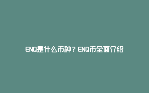 ENQ是什么币种？ENQ币全面介绍