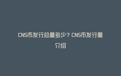 CNS币发行总量多少？CNS币发行量介绍