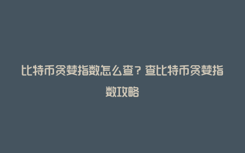 比特币贪婪指数怎么查？查比特币贪婪指数攻略