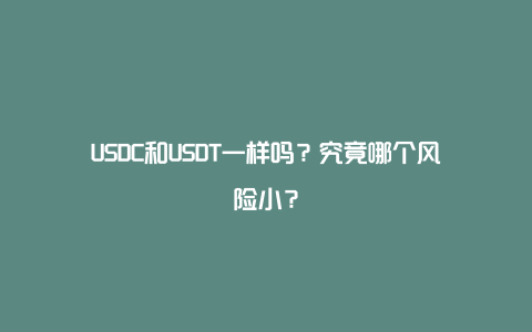 USDC和USDT一样吗？究竟哪个风险小？