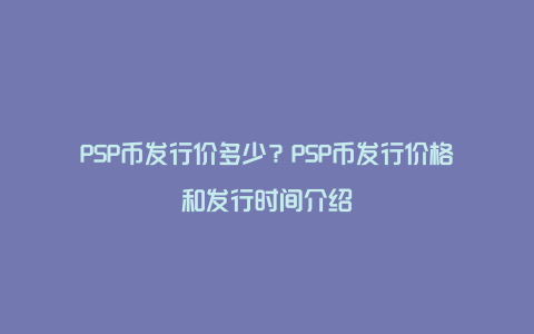 PSP币发行价多少？PSP币发行价格和发行时间介绍