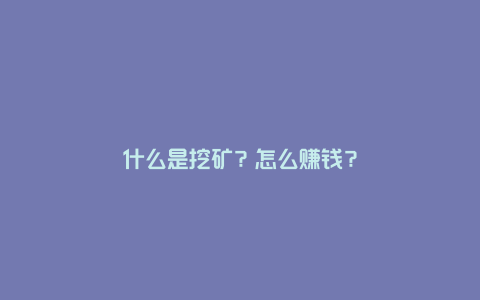 什么是挖矿？怎么赚钱？