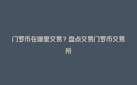 门罗币在哪里交易？盘点交易门罗币交易所