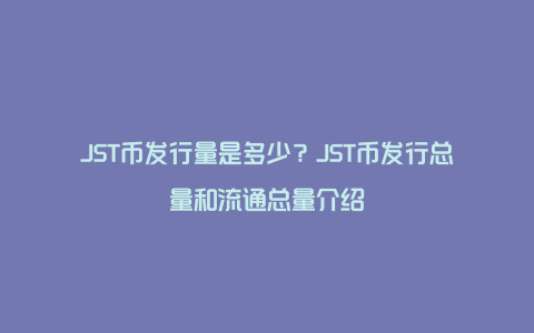 JST币发行量是多少？JST币发行总量和流通总量介绍