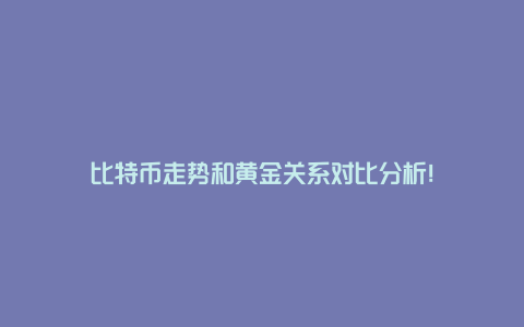 比特币走势和黄金关系对比分析！