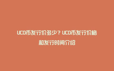 UCO币发行价多少？UCO币发行价格和发行时间介绍