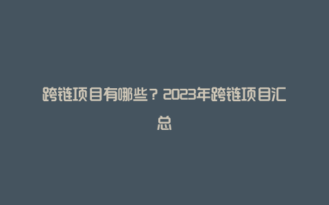 跨链项目有哪些？2023年跨链项目汇总