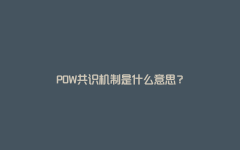 POW共识机制是什么意思？