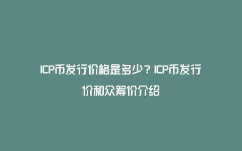 ICP币发行价格是多少？ICP币发行价和众筹价介绍