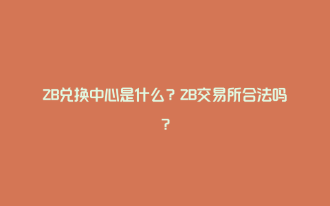 ZB兑换中心是什么？ZB交易所合法吗？