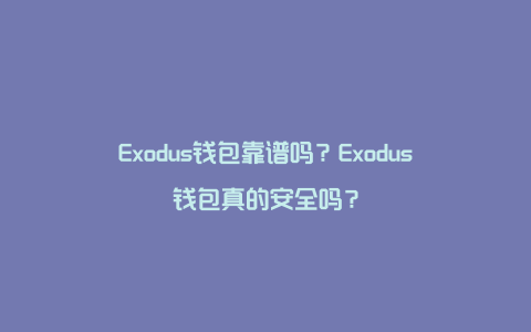 Exodus钱包靠谱吗？Exodus钱包真的安全吗？