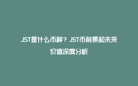 JST是什么币种？JST币前景和未来价值深度分析