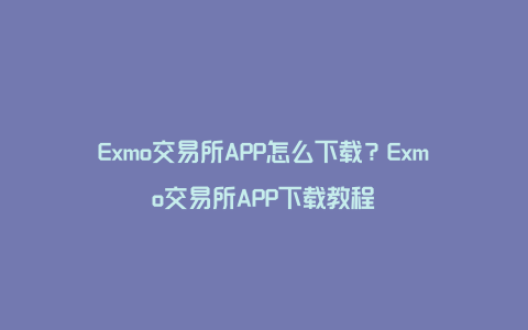 Exmo交易所APP怎么下载？Exmo交易所APP下载教程