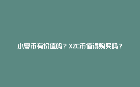 小零币有价值吗？XZC币值得购买吗？