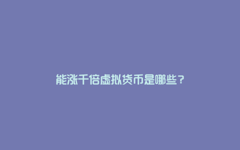 能涨千倍虚拟货币是哪些？