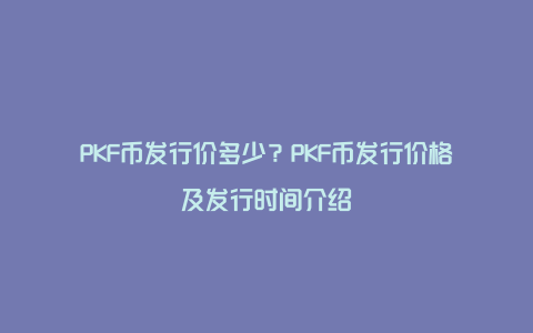 PKF币发行价多少？PKF币发行价格及发行时间介绍