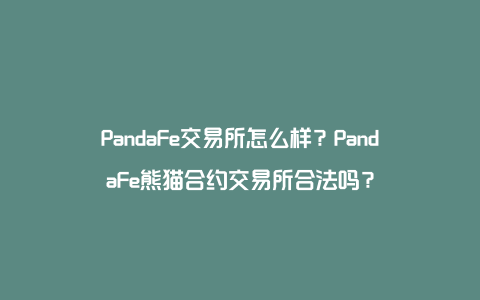 PandaFe交易所怎么样？PandaFe熊猫合约交易所合法吗？