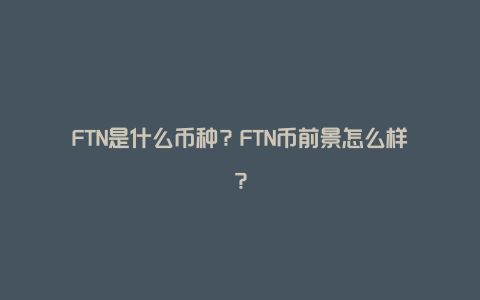 FTN是什么币种？FTN币前景怎么样？