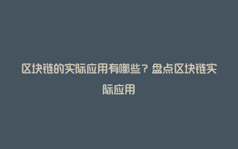 区块链的实际应用有哪些？盘点区块链实际应用