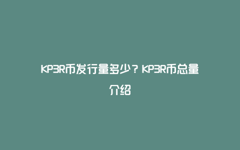 KP3R币发行量多少？KP3R币总量介绍