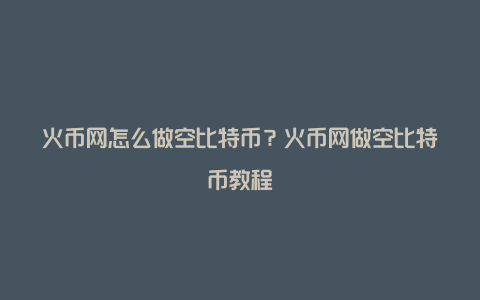 火币网怎么做空比特币？火币网做空比特币教程