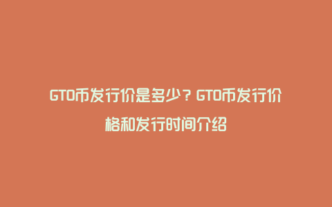 GTO币发行价是多少？GTO币发行价格和发行时间介绍