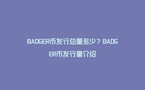 BADGER币发行总量多少？BADGER币发行量介绍