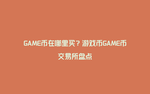 GAME币在哪里买？游戏币GAME币交易所盘点