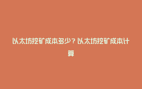 以太坊挖矿成本多少？以太坊挖矿成本计算