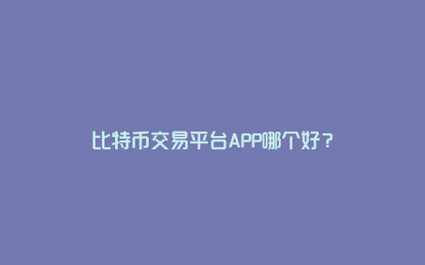 比特币交易平台APP哪个好？