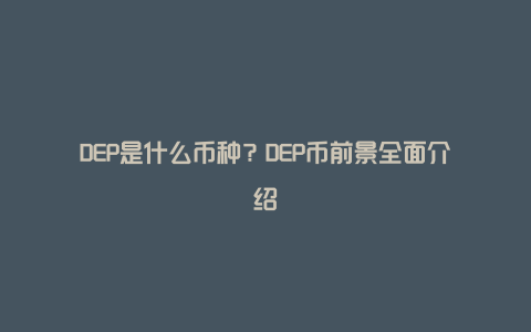 DEP是什么币种？DEP币前景全面介绍