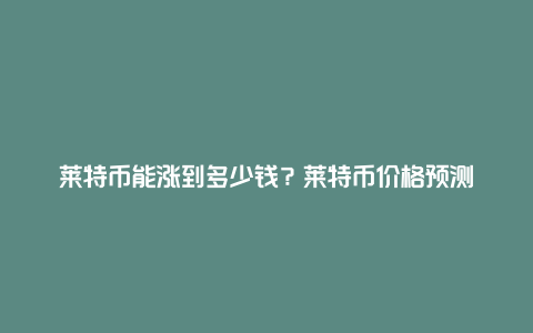 莱特币能涨到多少钱？莱特币价格预测