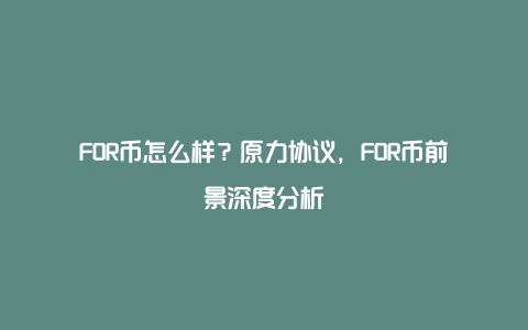 FOR币怎么样？原力协议，FOR币前景深度分析